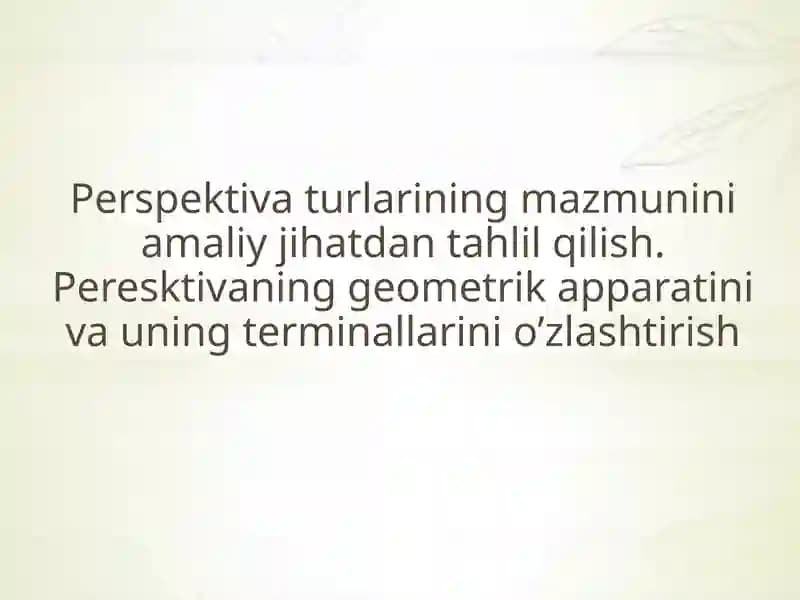 Perspektiva turlarining mazmunini amaliy jihatdan tahlil qilish. Peresktivaning geometrik apparatini va uning terminallarini o’zlashtirish