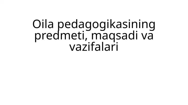 Oila pedagogikasining predmeti, maqsadi va vazifalari