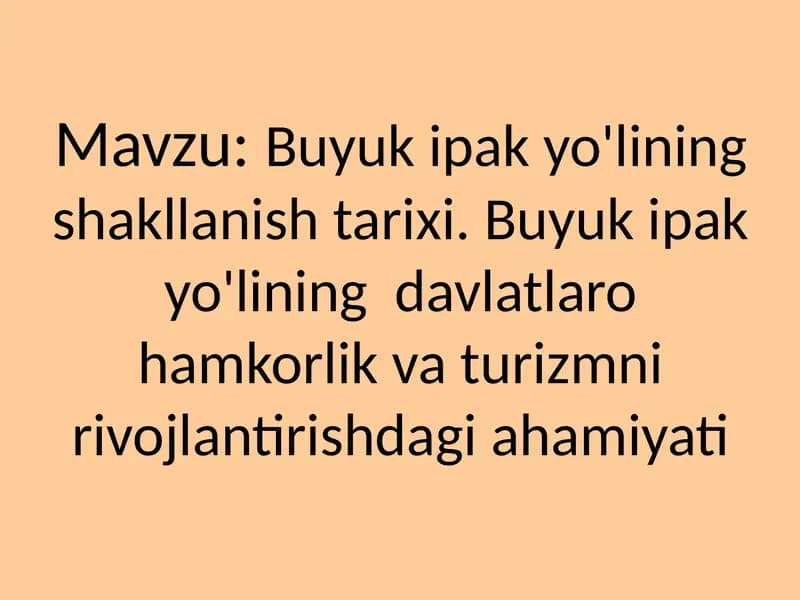 Buyuk ipak yo'lining shakllanish tarixi. Buyuk ipak yo'lining  davlatlaro hamkorlik va turizmni rivojlantirishdagi ahamiyati