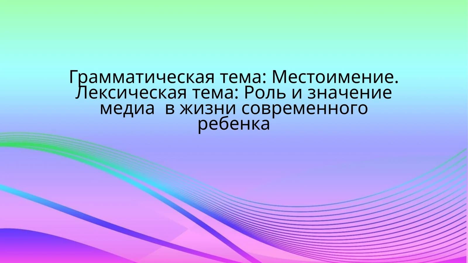 Грамматическая тема: Местоимение.Лексическая тема: Роль и значение медиа в жизни современного ребенка