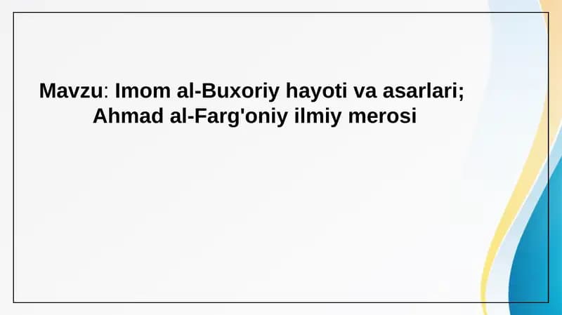 Imom al-Buxoriy hayoti va asarlari.  Ahmad al-Farg'oniy ilmiy merosi