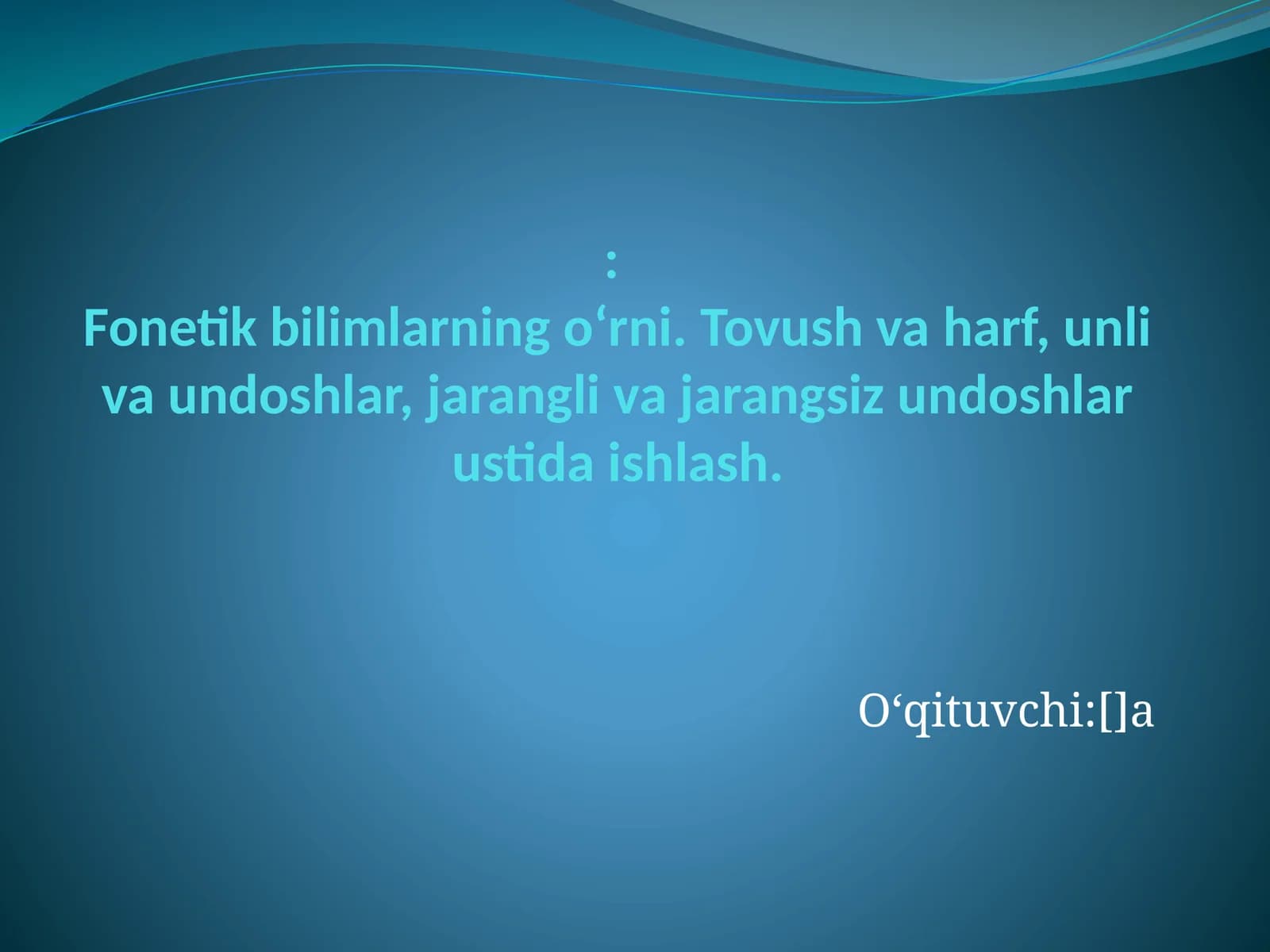 Fonetik bilimlarning o‘rni. Tovush va harf, unli va undoshlar, jarangli va jarangsiz undoshlar ustida ishlash
