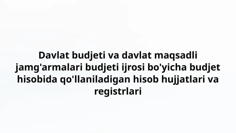 Davlat budjeti va davlat maqsadli jamg'armalari budjeti ijrosi bo'yicha budjet hisobida qo'llaniladigan hisob hujjatlari va registrlari