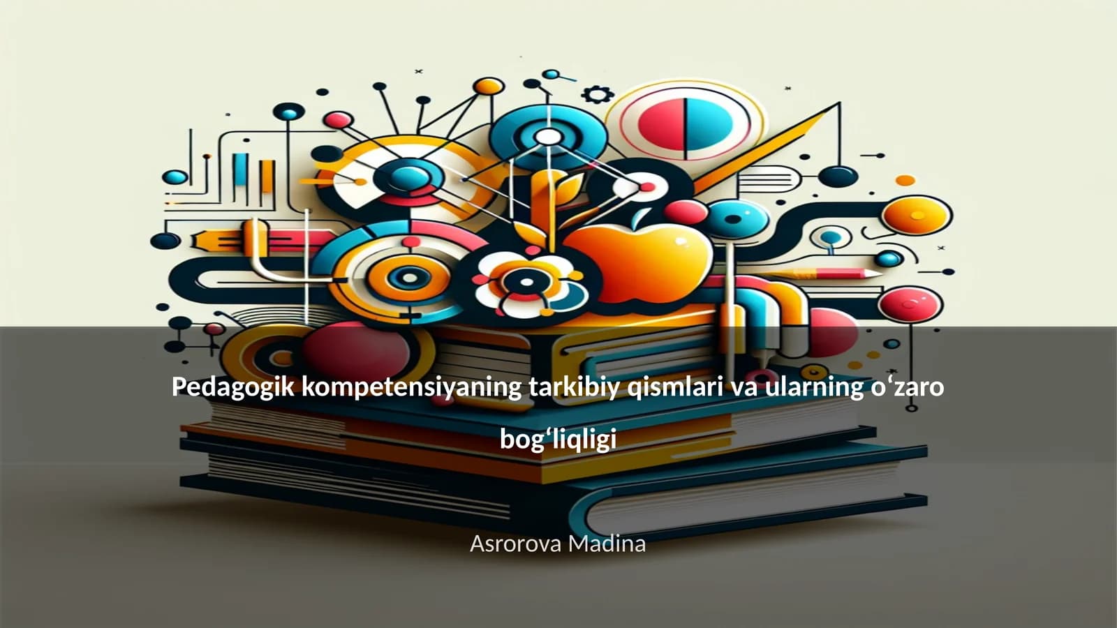 Pedagogik kompetensiyaning tarkibiy qismlari va ularning o‘zaro bog‘liqligi