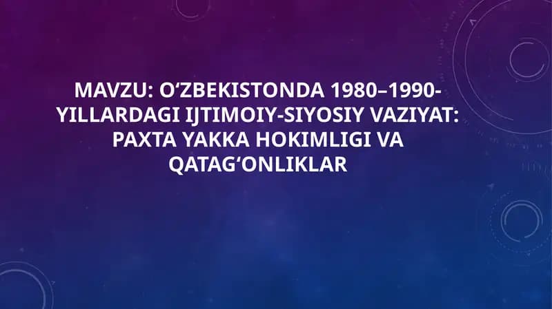 O‘zbekistonda 1980–1990-yillardagi ijtimoiy-siyosiy vaziyat: paxta yakka hokimligi va qatag‘onliklar