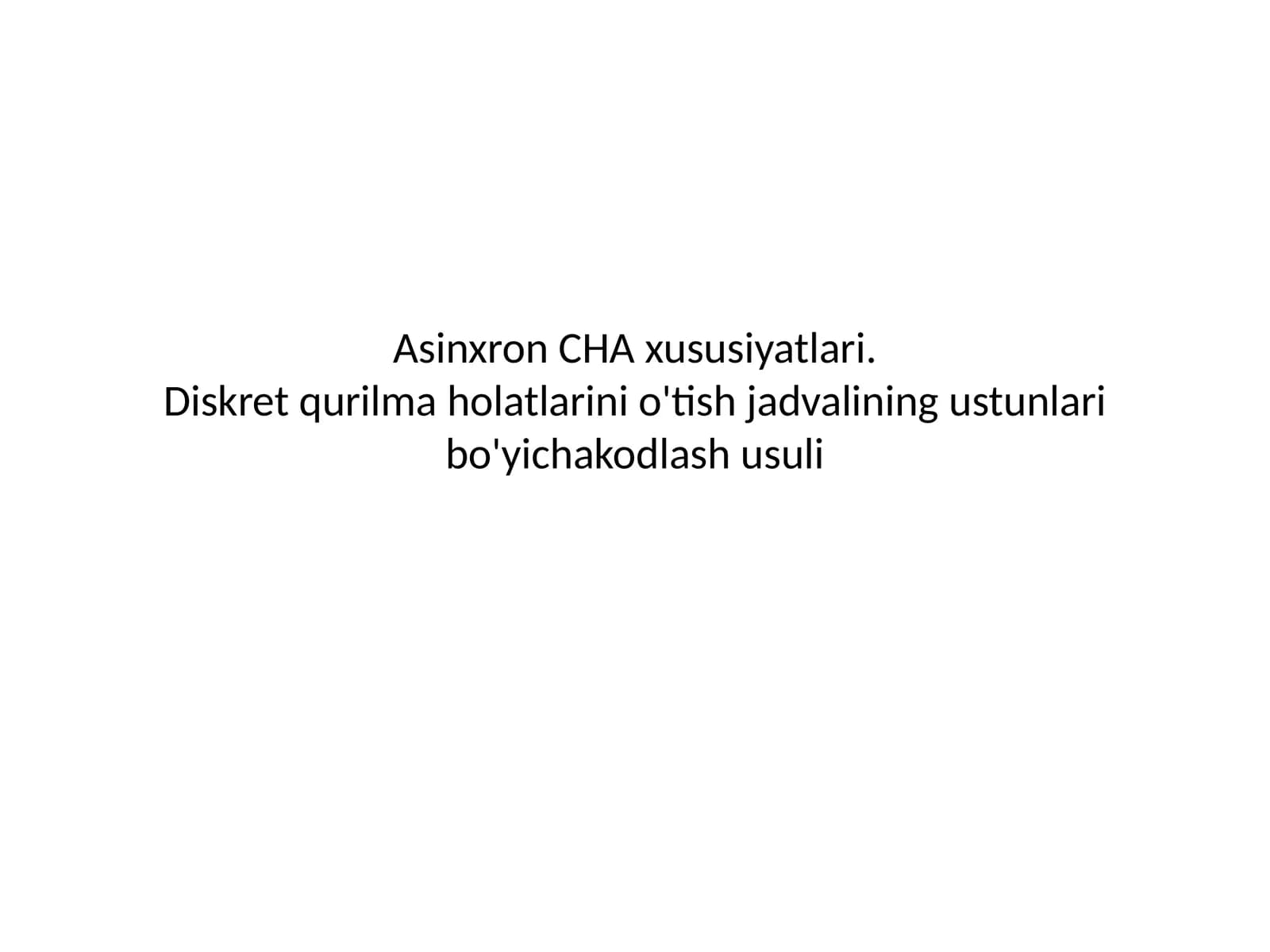 Asinxron CHA xususiyatlari.Diskret qurilma holatlarini o'tish jadvalining ustunlari bo'yichakodlash usuli