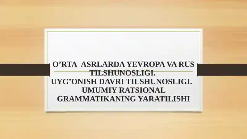 O’RTA  ASRLARDA YEVROPA VA RUS TILSHUNOSLIGI. UYG’ONISH DAVRI TILSHUNOSLIGI.  UMUMIY RATSIONAL GRAMMATIKANING YARATILISHI