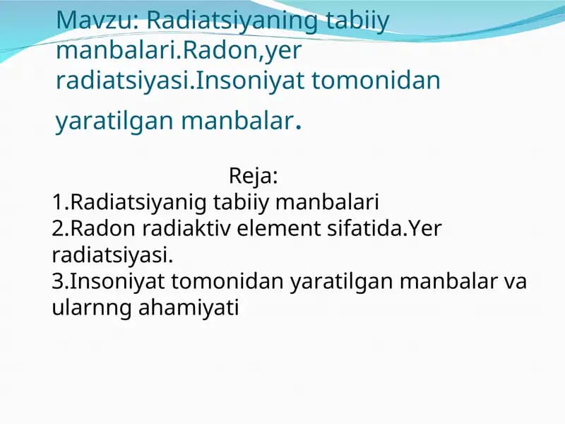 Radiatsiyaning tabiiy manbalari.Radon,yer radiatsiyasi.Insoniyat tomonidan yaratilgan manbalar