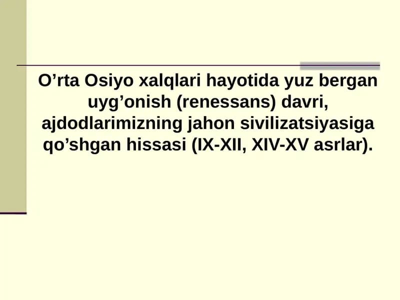 O’rta Osiyo xalqlari hayotida yuz bergan uyg’onish (renessans) davri, ajdodlarimizning jahon sivilizatsiyasiga qo’shgan hissasi (IX-XII, XIV-XV asrlar).