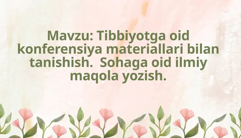 Tibbiyotga oid konferensiya materiallari bilan tanishish.  Sohaga oid ilmiy maqola yozish