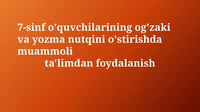 7-sinf o'quvchilarining og'zaki va yozma nutqini o'stirishda muammolita'limdanfoydalanish