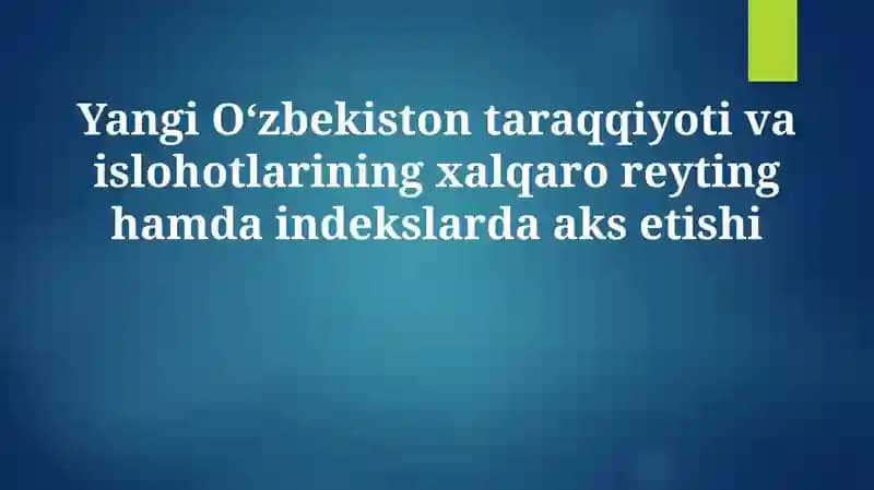 Yangi O‘zbekiston taraqqiyoti va islohotlarining xalqaro reyting hamda indekslarda aks etishi