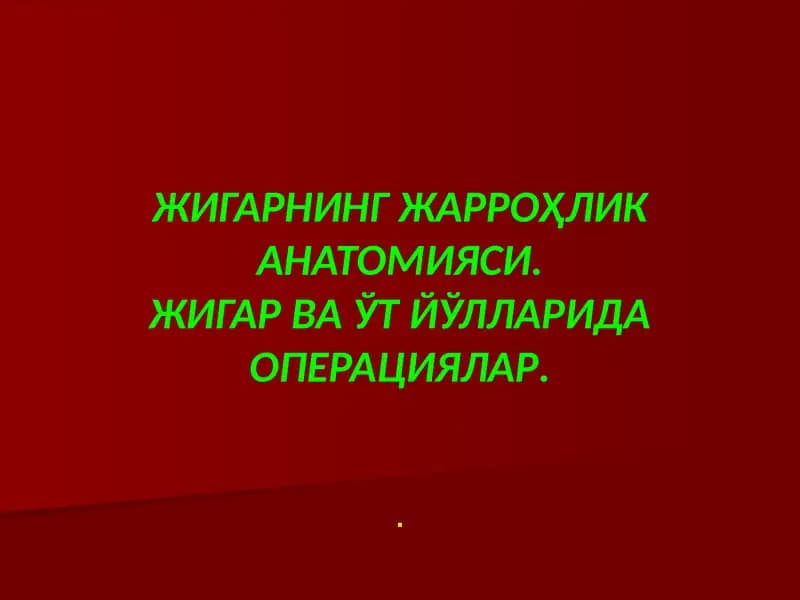 ЖИГАРНИНГ ЖАРРОҲЛИК АНАТОМИЯСИ.ЖИГАР ВА ЎТ ЙЎЛЛАРИДА ОПЕРАЦИЯЛАР.