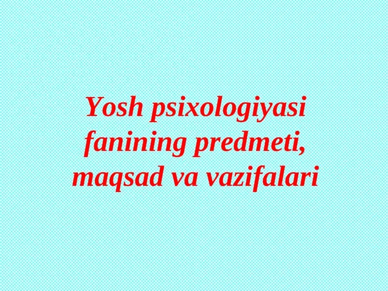 Yosh psixologiyasi fanining predmeti, maqsad va vazifalari