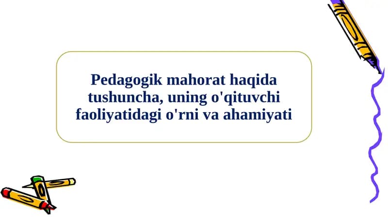 Pedagogik mahorat haqida tushuncha, uning o'qituvchi faoliyatidagi o'rni va ahamiyati