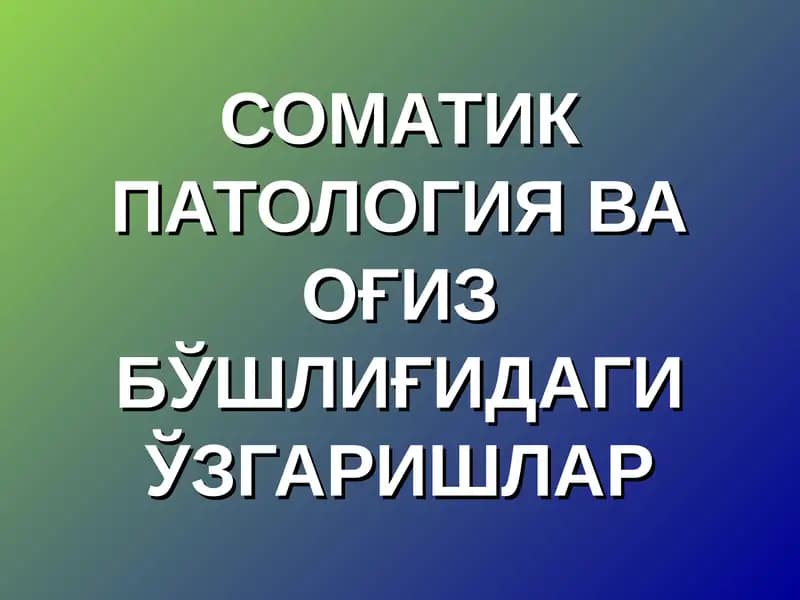 СОМАТИК ПАТОЛОГИЯ ВА ОҒИЗ БЎШЛИҒИДАГИ ЎЗГАРИШЛАР