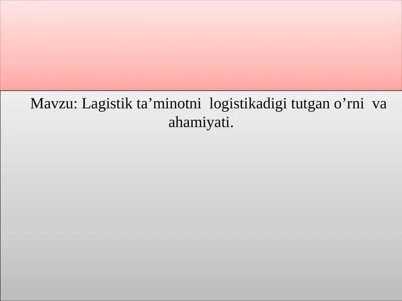 Lagistik ta’minotni  logistikadigi tutgan o’rni  va ahamiyati.