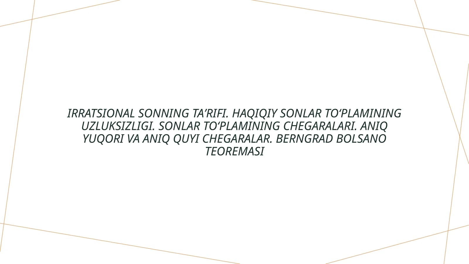 Irratsional sonning taʼrifi. Haqiqiy sonlar toʻplamining uzluksizligi. Sonlar toʻplamining chegaralari. Aniq yuqori va aniq quyi chegaralar. Berngrad Bolsano teoremasi