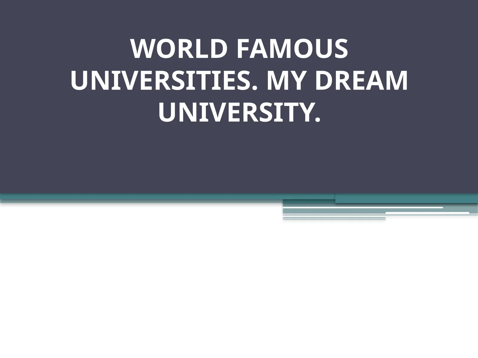 WORLD FAMOUS UNIVERSITIES. MY DREAM UNIVERSITY.