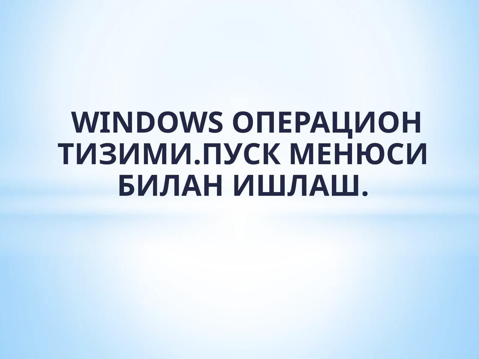 WINDOWS ОПЕРАЦИОН ТИЗИМИ. ПУСК МЕНЮСИ БИЛАН ИШЛАШ