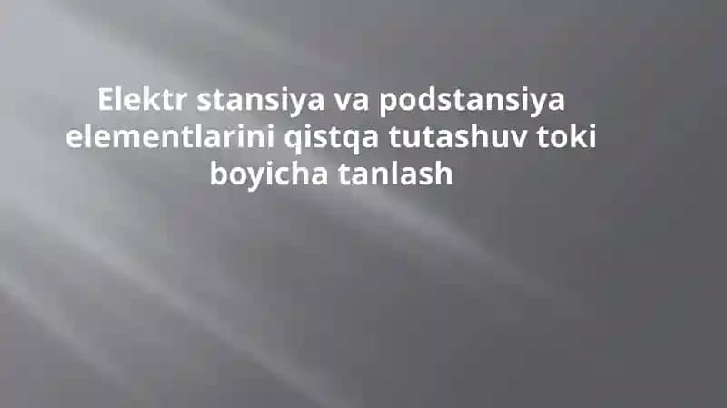 Elektr stansiya va podstansiya elementlarini tanlash