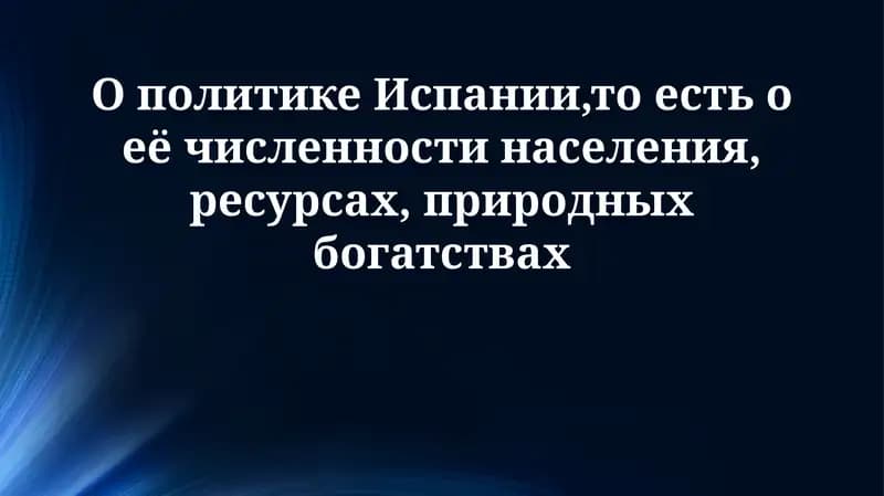 О политике Испании,то есть о её численности населения, ресурсах, природных богатствах