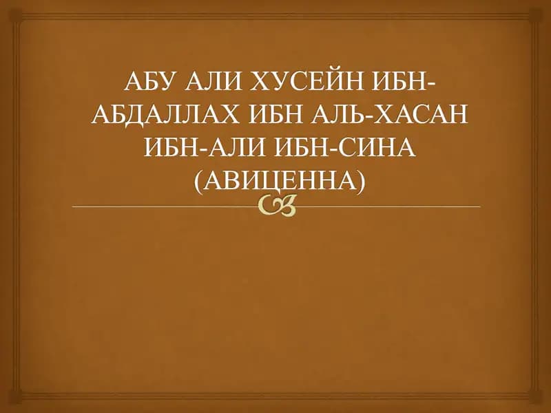 АБУ АЛИ ХУСЕЙН ИБН-АБДАЛЛАХ ИБН АЛЬ-ХАСАН ИБН-АЛИ ИБН-СИНА(АВИЦЕННА)