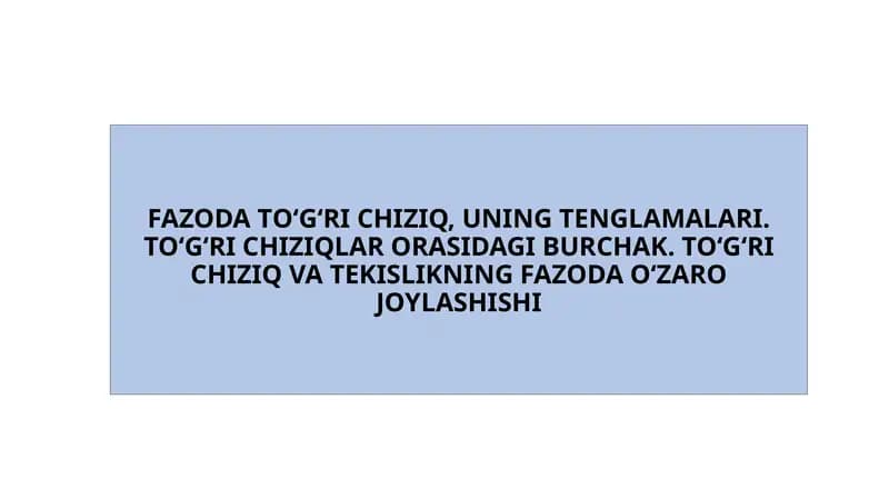 FAZODA TO‘G‘RI CHIZIQ, UNING TENGLAMALARI. TO‘G‘RI CHIZIQLAR ORASIDAGI BURCHAK. TO‘G‘RI CHIZIQ VA TEKISLIKNING FAZODA O‘ZARO JOYLASHISHI