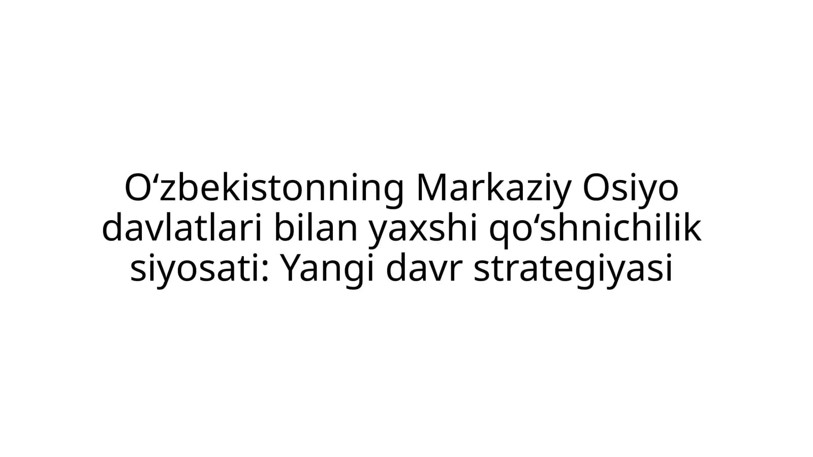 O‘zbekistonning Markaziy Osiyo davlatlari bilan yaxshi qo‘shnichilik siyosati: Yangi davr strategiyasi