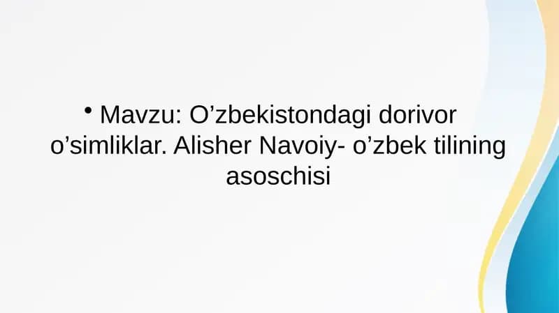 O’zbekistondagi dorivor o’simliklar. Alisher Navoiy- o’zbek tilining asoschisi
