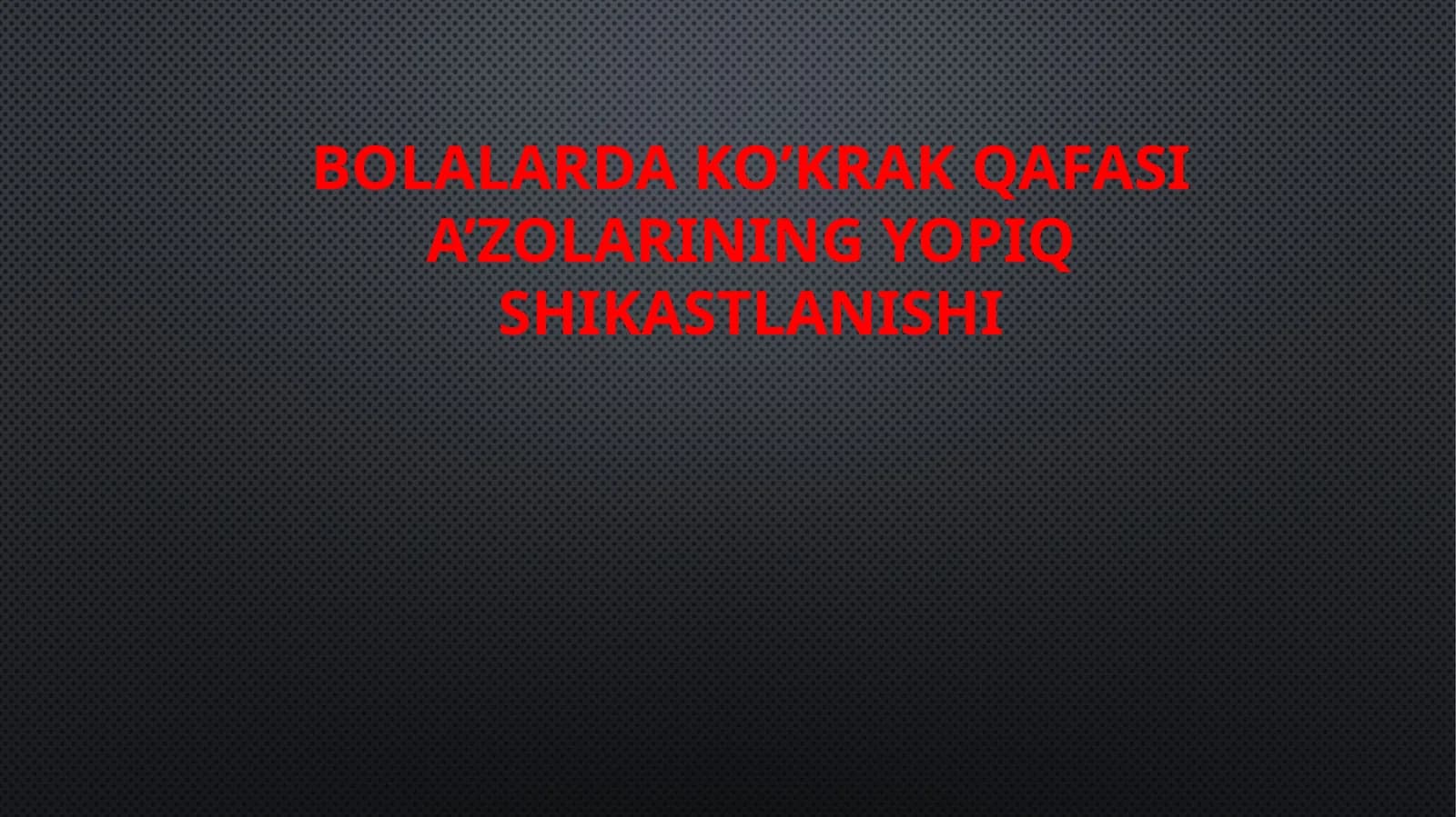 BOLALARDA KO’KRAK QAFASI A’ZOLARINING YOPIQ SHIKASTLANISHI