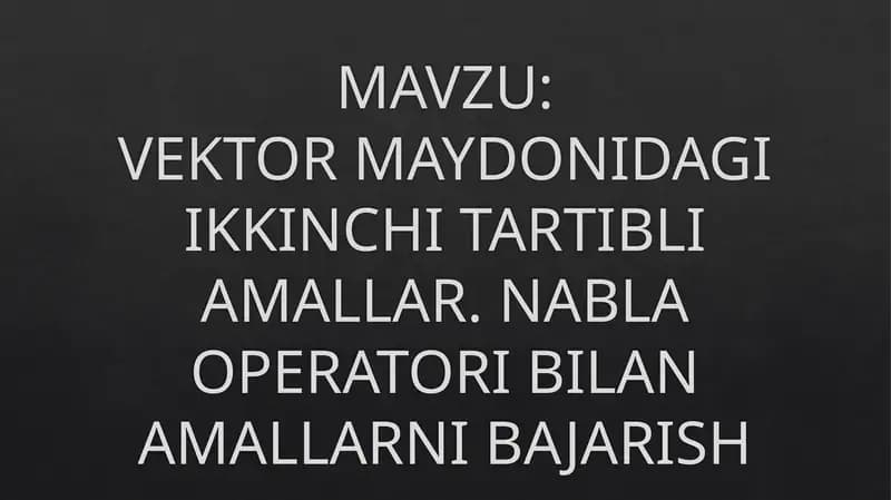 VEKTOR MAYDONIDAGI IKKINCHI TARTIBLI AMALLAR. NABLA OPERATORI BILAN AMALLARNI BAJARISH