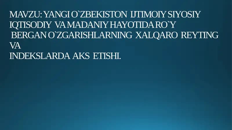 YANGI O`ZBEKISTON  IJTIMOIY SIYOSIY IQTISODIY  VA MADANIY HAYOTIDA RO‘Y BERGAN O‘ZGARISHLARNING  XALQARO  REYTING  VA INDEKSLARDA  AKS  ETISHI.