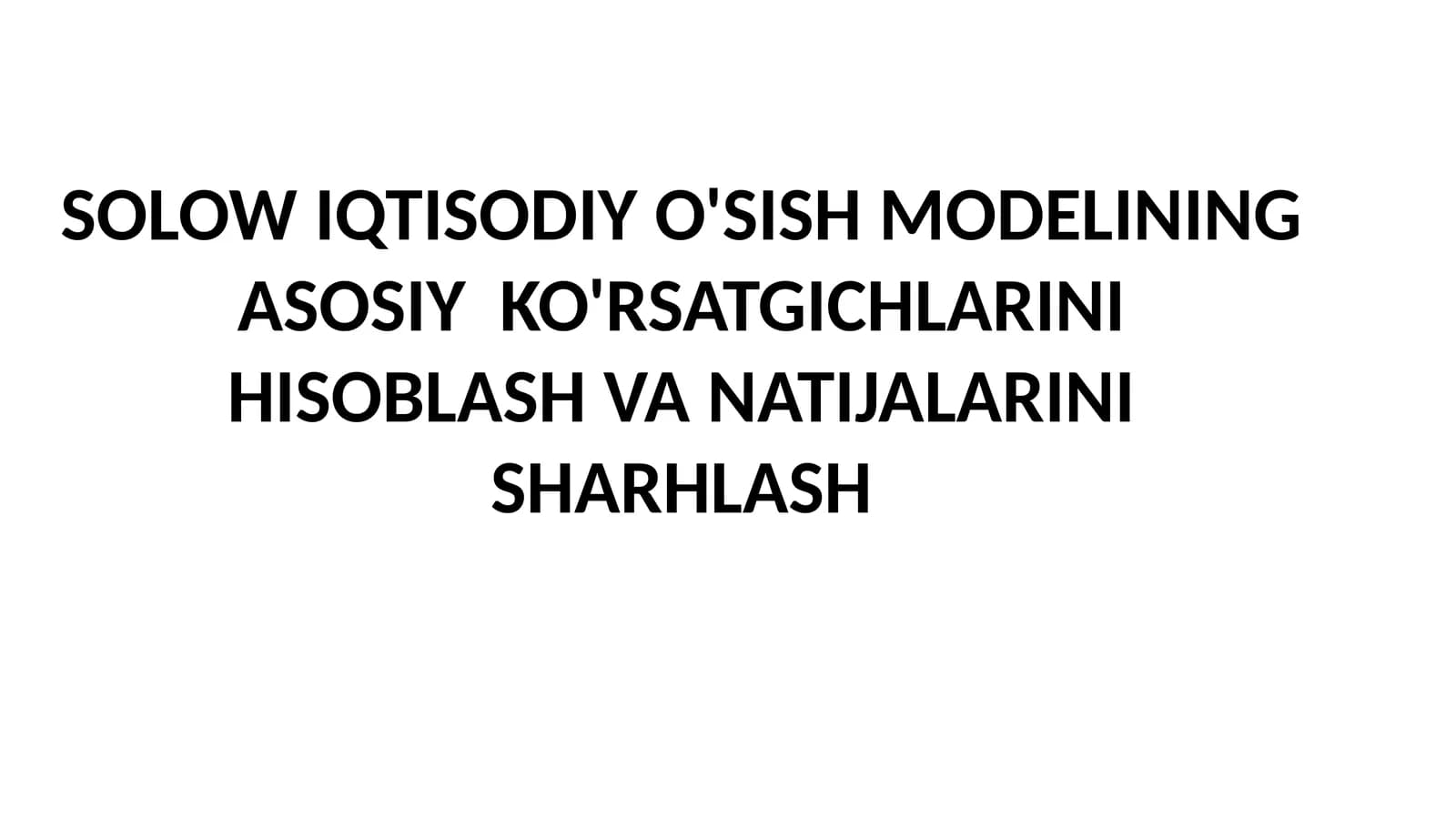 SOLOW IQTISODIY O'SISH MODELINING ASOSIY KO'RSATGICHLARINI HISOBLASH VA NATIJALARINI SHARHLASH