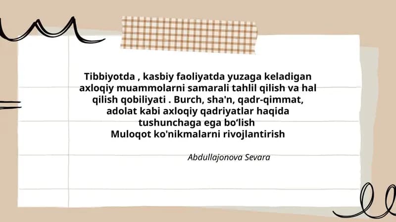 Tibbiyotda, kasbiy faoliyatda yuzaga keladigan axloqiy muammolarni samarali tahlil qilish va hal qilish qobiliyati. Burch, sha'n, qadr-qimmat, adolat kabi axloqiy qadriyatlar haqida tushunchaga ega boʻlishMuloqot ko'nikmalarni rivojlantirish