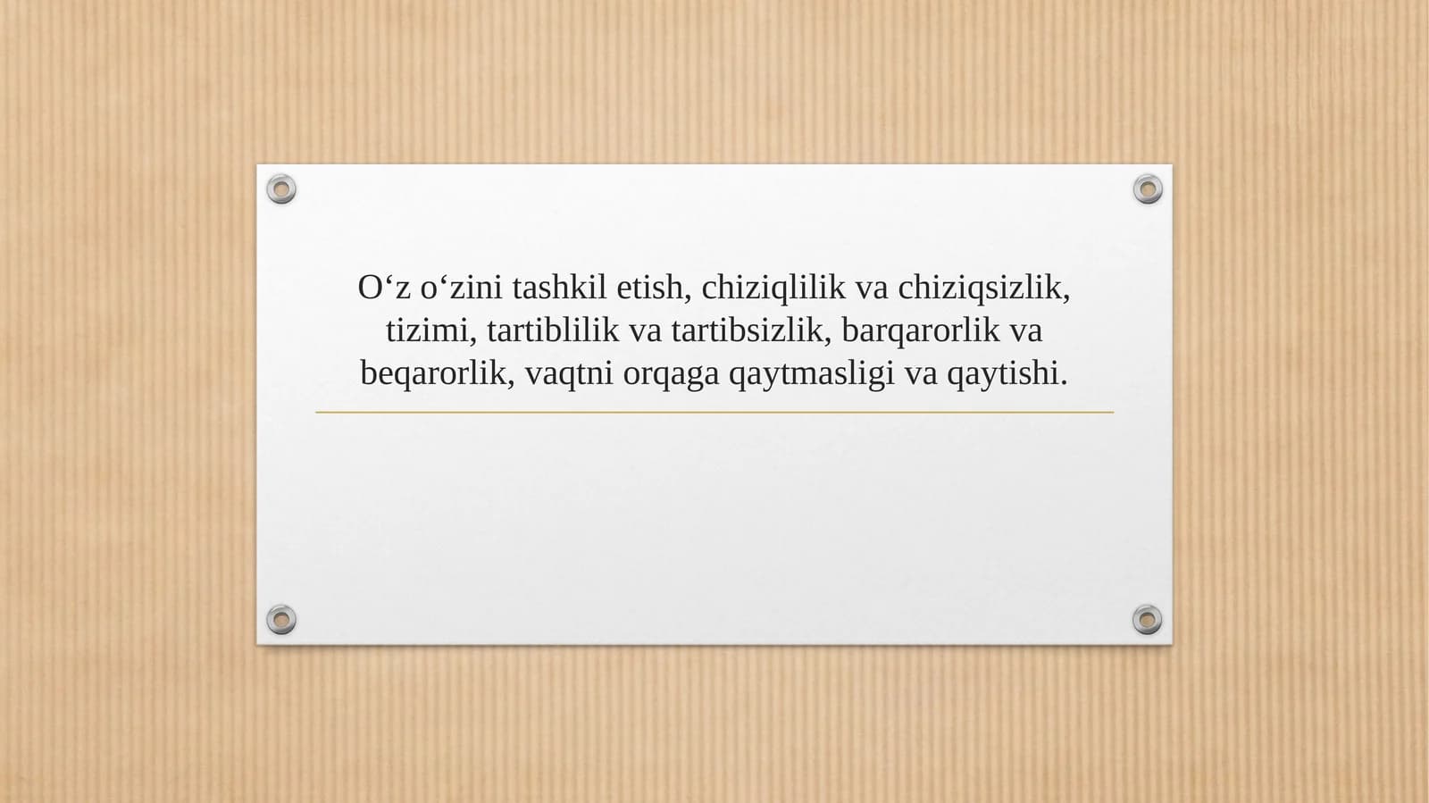 O‘z o‘zini tashkil etish, chiziqlilik va chiziqsizlik, tizimi, tartiblilik va tartibsizlik, barqarorlik va beqarorlik, vaqtni orqaga qaytmasligi va qaytishi.