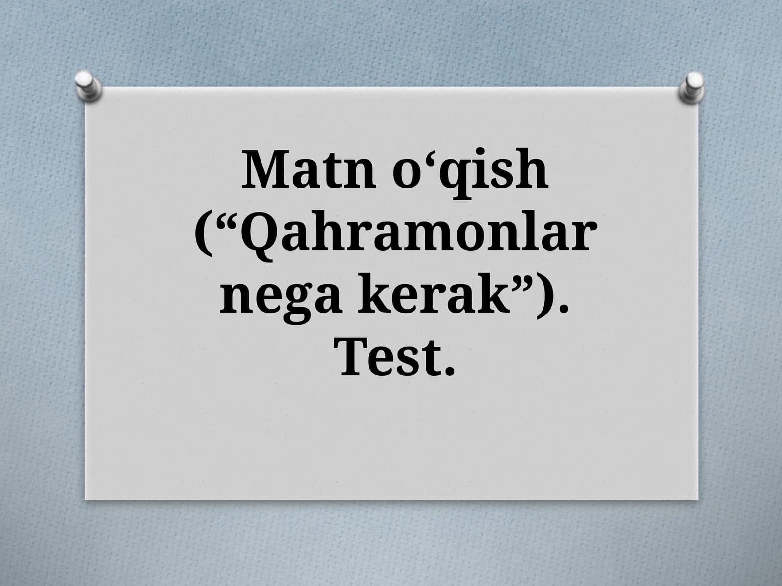 Matnoʻqish(“Qahramonlarnegakerak”). Test
