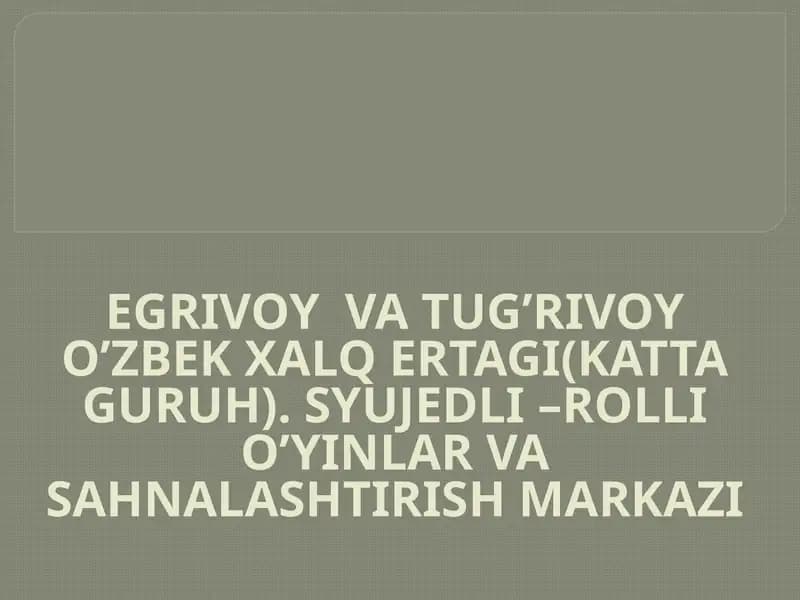 EGRIVOY  VA TUG’RIVOY O’ZBEK XALQ ERTAGI(KATTA GURUH). SYUJEDLI –ROLLI O’YINLAR VA SAHNALASHTIRISH MARKAZI