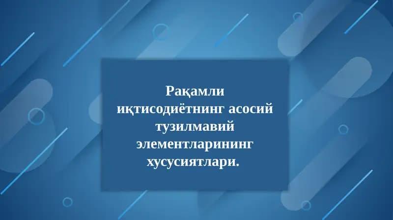 Рақамли иқтисодиётнинг асосий тузилмавий элементларининг хусусиятлари.