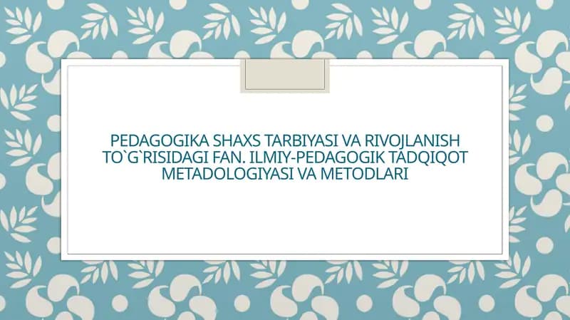 Pedagogika shaxs tarbiyasi va rivojlanish to`g`risidagi fan. Ilmiy-pedagogik tadqiqot metadologiyasi va metodlari