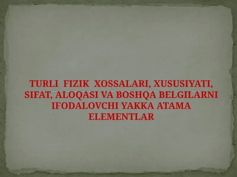 TURLI FIZIK XOSSALARI, XUSUSIYATI, SIFAT, ALOQASI VA BOSHQA BELGILARNI IFODALOVCHI YAKKA ATAMA ELEMENTLAR