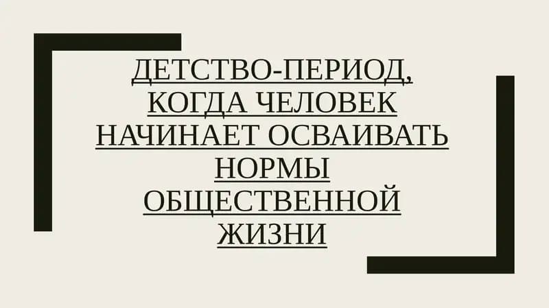 ДЕТСТВО-ПЕРИОД,КОГДА ЧЕЛОВЕК НАЧИНАЕТ ОСВАИВАТЬ НОРМЫ ОБЩЕСТВЕННОЙ ЖИЗНИ