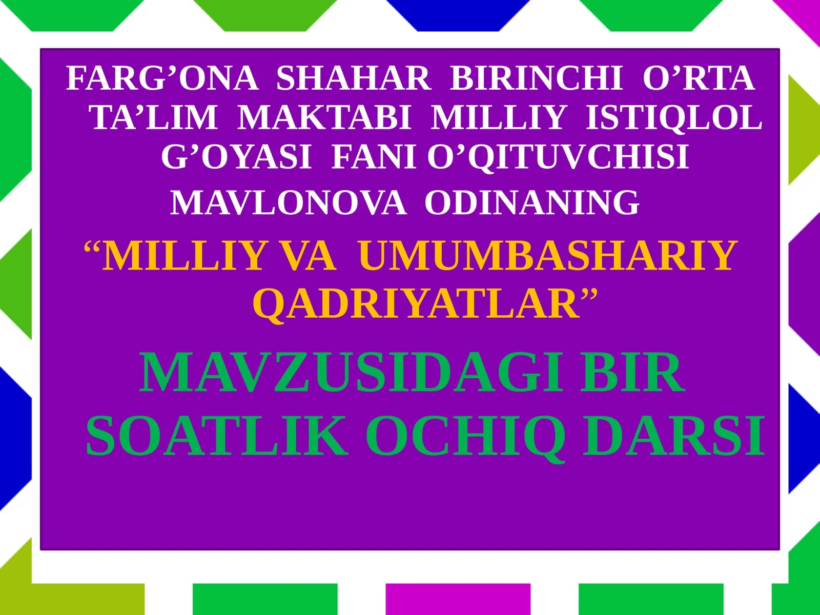 FARG’ONA SHAHAR BIRINCHI O’RTA TA’LIM MAKTABI MILLIY ISTIQLOL G’OYASI FANIO’QITUVCHISI MAVLONOVA ODINANING