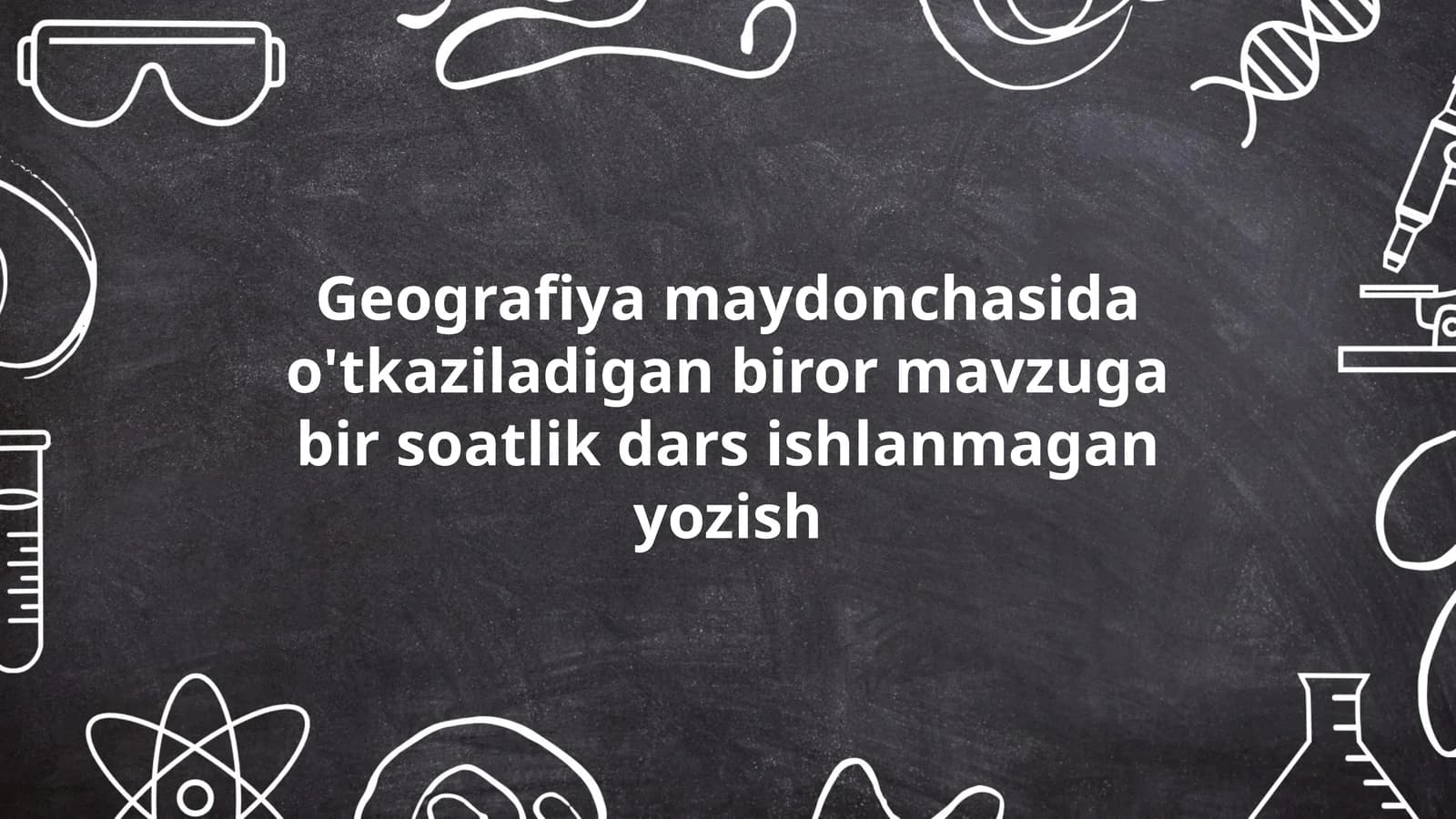 Geografiya maydonchasida o'tkaziladigan biror mavzuga bir soatlik dars ishlanmagan yozish