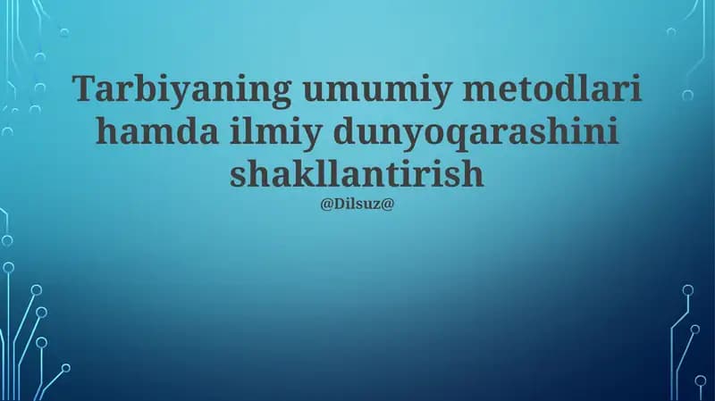 Tarbiyaning umumiy metodlari hamda ilmiy dunyoqarashini shakllantirish