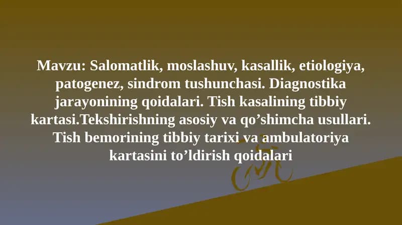 Salomatlik, moslashuv, kasallik, etiologiya,patogenez, sindrom tushunchasi. Diagnostika jarayonining qoidalari. Tish kasalining tibbiy kartasi.Tekshirishning asosiy va qo’shimcha usullari. Tish bemorining tibbiy tarixi va ambulatoriya kartasini to’ldirish qoidalari