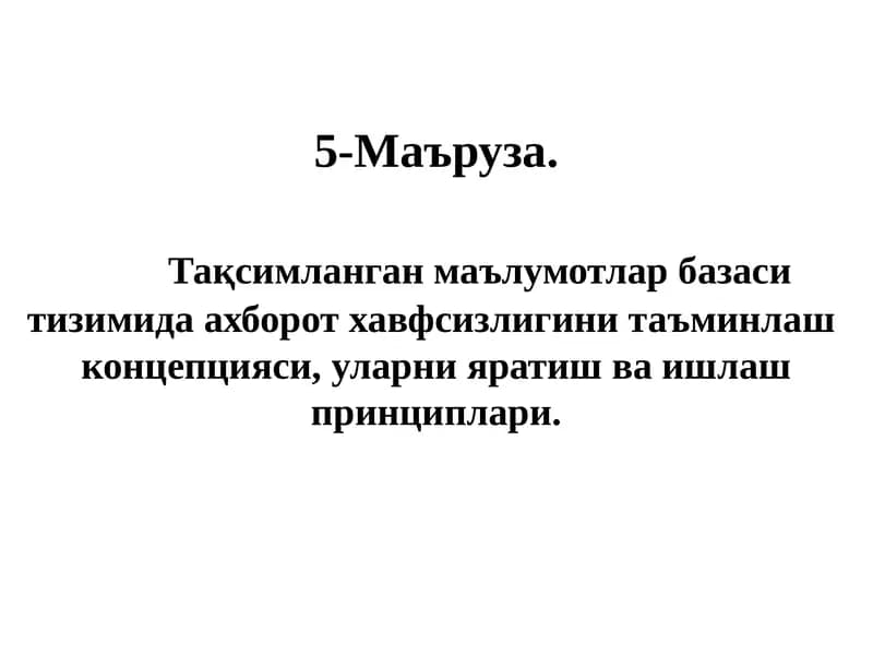 5-Маъруза.   	Тақсимланган маълумотлар базаси тизимида ахборот хавфсизлигини таъминлаш  концепцияси, уларни яратиш ва ишлаш принциплари.