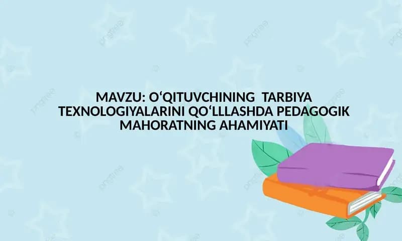 O‘QITUVCHINING TARBIYA TEXNOLOGIYALARINI QO‘LLLASHDA PEDAGOGIK MAHORATNING AHAMIYATI