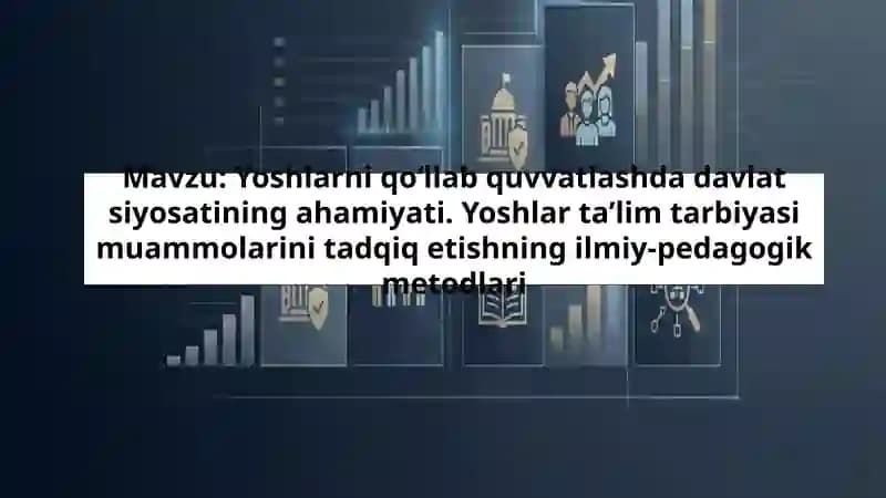 Yoshlarni qo‘llab quvvatlashda davlat siyosatining ahamiyati. Yoshlar ta’lim tarbiyasi muammolarini