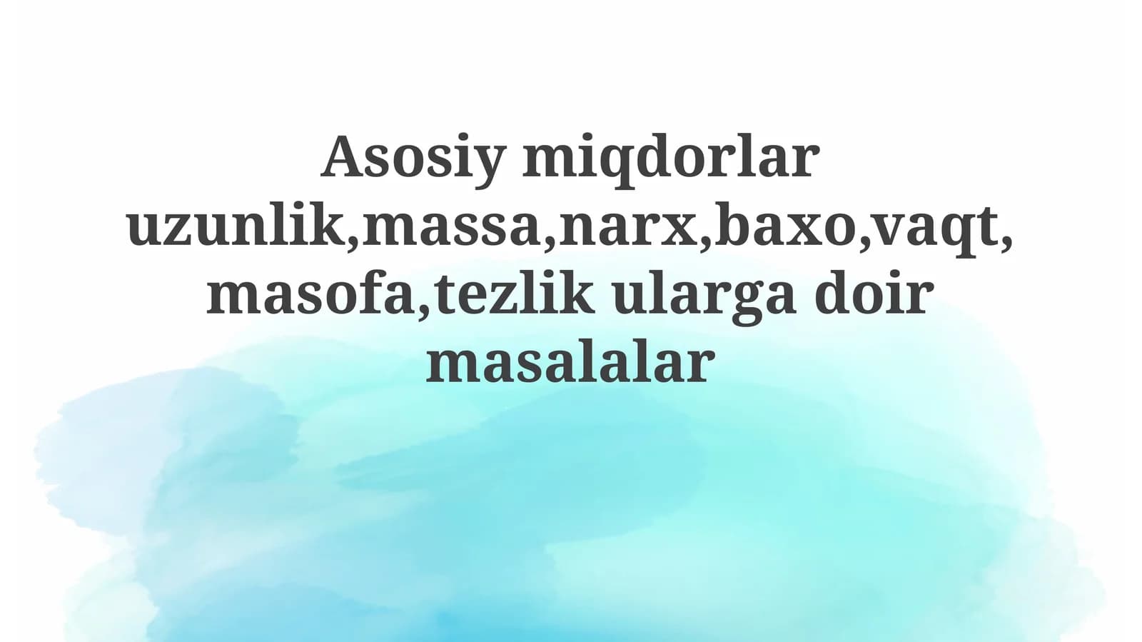 Asosiy miqdorlar uzunlik, massa, narx, baho, vaqt, masofa, tezlik ularga bog'liq masalalar